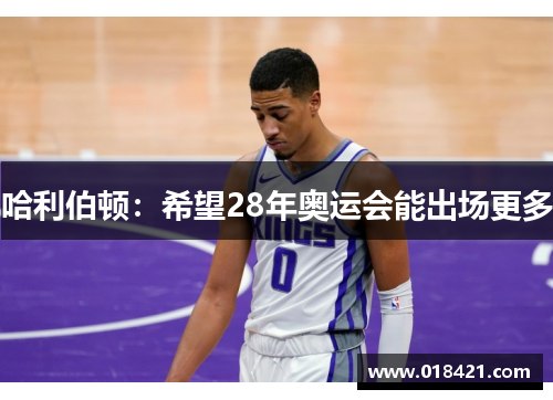 哈利伯顿：希望28年奥运会能出场更多