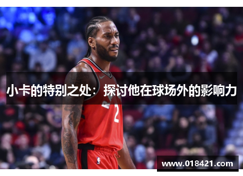小卡的特别之处：探讨他在球场外的影响力
