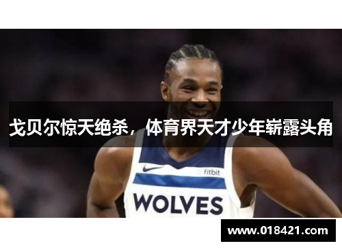 戈贝尔惊天绝杀，体育界天才少年崭露头角