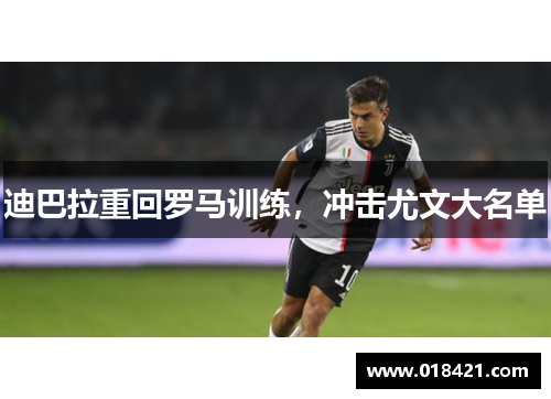 迪巴拉重回罗马训练，冲击尤文大名单